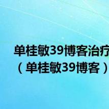 单桂敏39博客治疗鼻炎（单桂敏39博客）