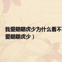 我爱翩翩虎少为什么看不了(我爱翩翩虎少)
