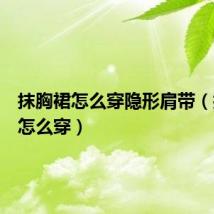 抹胸裙怎么穿隐形肩带(抹胸裙怎么穿)