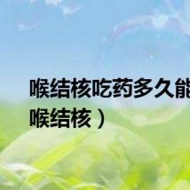 喉结核吃药多久能好（喉结核）