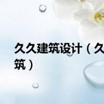 久久建筑设计（久久建筑）