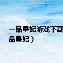 一品皇妃游戏下载（一品皇妃）