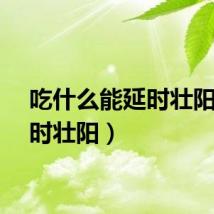 吃什么能延时壮阳（延时壮阳）