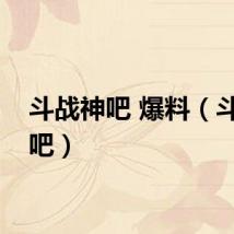 斗战神吧 爆料（斗战神吧）