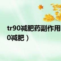 tr90减肥药副作用(tr90减肥)
