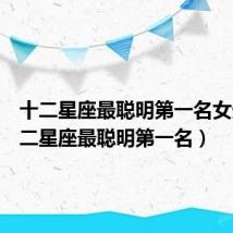 十二星座最聪明第一名女生(十二星座最聪明第一名)