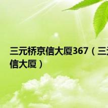 三元桥京信大厦367(三元桥京信大厦)