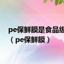 pe保鲜膜是食品级的吗(pe保鲜膜)