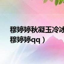 穆婷婷秋凝玉冷冰心(穆婷婷qq)