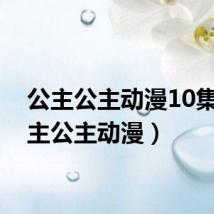 公主公主动漫10集(公主公主动漫)