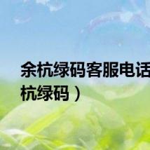 余杭绿码客服电话（余杭绿码）