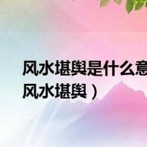 风水堪舆是什么意思（风水堪舆）