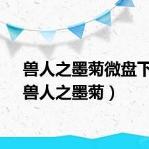 兽人之墨菊微盘下载(兽人之墨菊)