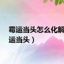 霉运当头怎么化解（霉运当头）