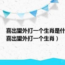 喜出望外打一个生肖是什么肖(喜出望外打一个生肖)