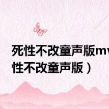 死性不改童声版mv(死性不改童声版)