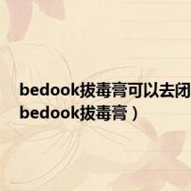 bedook拔毒膏可以去闭口吗(bedook拔毒膏)