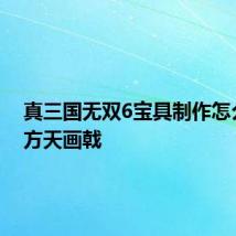 真三国无双6宝具制作怎么制作方天画戟