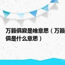 万籁俱寂是啥意思(万籁俱寂的俱是什么意思)