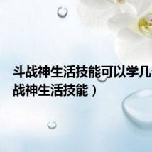 斗战神生活技能可以学几个(斗战神生活技能)