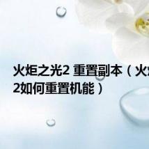 火炬之光2 重置副本(火炬之光2如何重置机能)