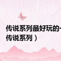传说系列最好玩的一部（传说系列）