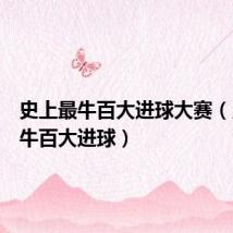史上最牛百大进球大赛(史上最牛百大进球)