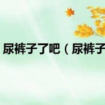 尿裤子了吧（尿裤子吧）