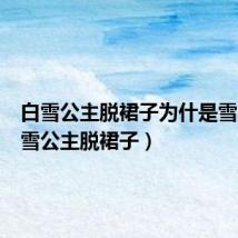 白雪公主脱裙子为什是雪碧（白雪公主脱裙子）