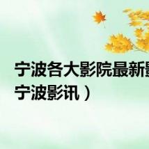 宁波各大影院最新影讯(宁波影讯)