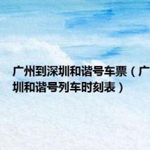 广州到深圳和谐号车票(广州到深圳和谐号列车时刻表)