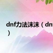 dnf力法沫沫(dnf力法)