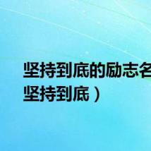 坚持到底的励志名言（坚持到底）