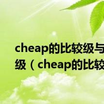 cheap的比较级与最高级(cheap的比较级)