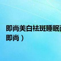 即尚美白祛斑睡眠面膜（即尚）