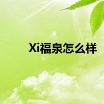Xi福泉怎么样