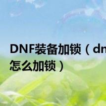DNF装备加锁(dnf装备怎么加锁)