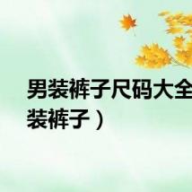 男装裤子尺码大全(男装裤子)
