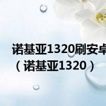 诺基亚1320刷安卓系统(诺基亚1320)