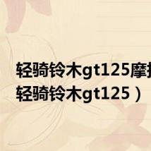轻骑铃木gt125摩托车(轻骑铃木gt125)