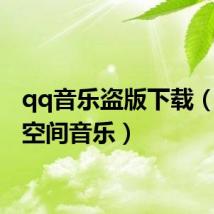 qq音乐盗版下载(盗qq空间音乐)