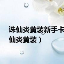 诛仙炎黄装新手卡（诛仙炎黄装）