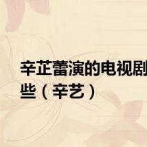 辛芷蕾演的电视剧有哪些（辛艺）