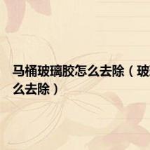 马桶玻璃胶怎么去除（玻璃胶怎么去除）
