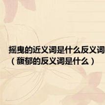 摇曳的近义词是什么反义词是什么（馥郁的反义词是什么）