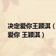决定爱你王颖淇(决定爱你 王颖淇)
