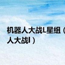 机器人大战L星组（机器人大战l）