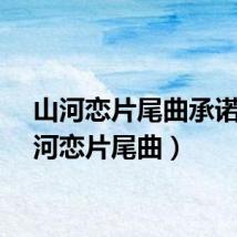 山河恋片尾曲承诺(山河恋片尾曲)