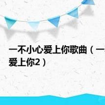 一不小心爱上你歌曲(一不小心爱上你2)