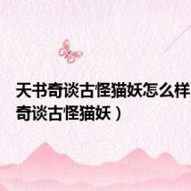 天书奇谈古怪猫妖怎么样(天书奇谈古怪猫妖)